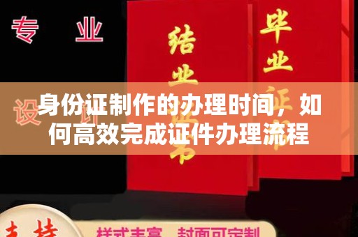 藁城身份证制作的办理时间，如何高效完成证件办理流程